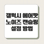 갤럭시 에어팟 노이즈 캔슬링 설정 방법