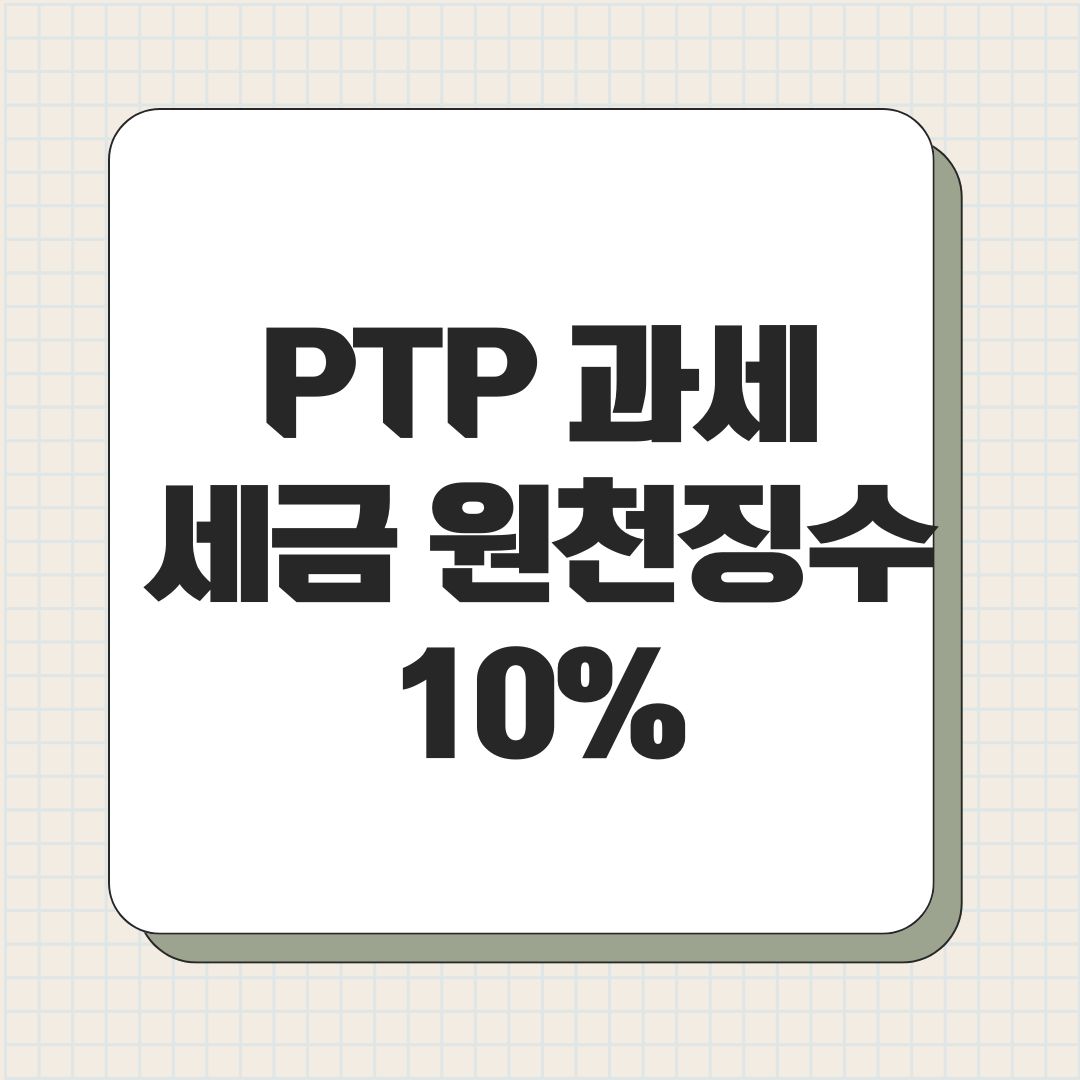 PTP 과세 세금 원천징수 10%