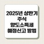 2025년 상반기 주식 양도소득세 예정신고 방법2025년 상반기 주식 양도소득세 예정신고 방법