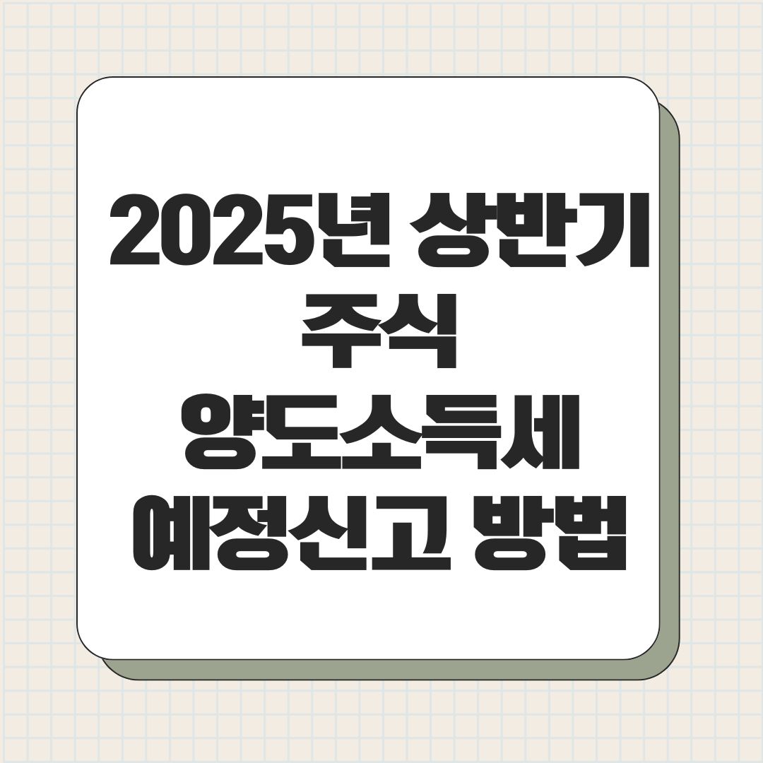 2025년 상반기 주식 양도소득세 예정신고 방법2025년 상반기 주식 양도소득세 예정신고 방법