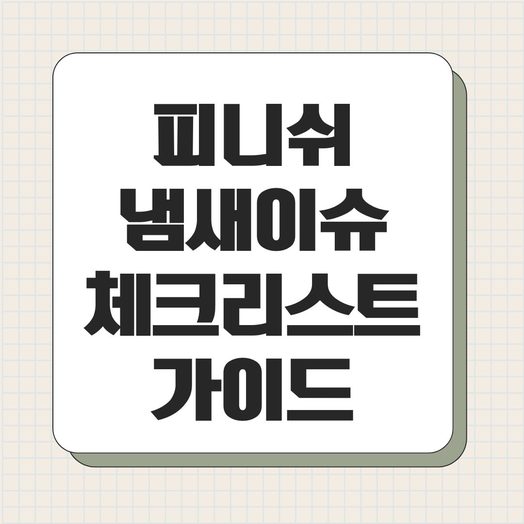 피니쉬 냄새이슈 체크리스트 가이드